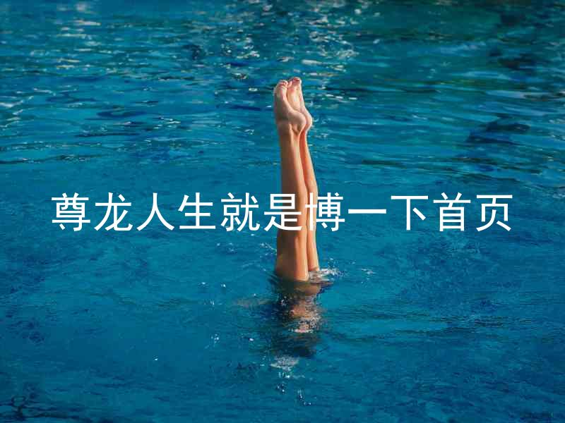 尊龙人生就是博一下首页